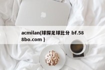 acmilan{球探足球比分 bf.588bo.com }