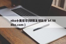 nba小奥尼尔{球探足球比分 bf.588bo.com }
