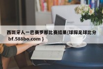 西斑牙人一巴赛罗那比赛结果{球探足球比分 bf.588bo.com }
