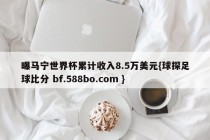 曝马宁世界杯累计收入8.5万美元{球探足球比分 bf.588bo.com }