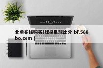 北单在线购买{球探足球比分 bf.588bo.com }