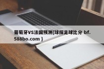 葡萄牙VS法国预测{球探足球比分 bf.588bo.com }
