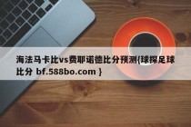 海法马卡比vs费耶诺德比分预测{球探足球比分 bf.588bo.com }