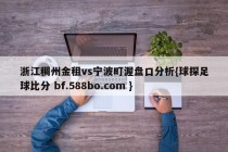 浙江稠州金租vs宁波町渥盘口分析{球探足球比分 bf.588bo.com }