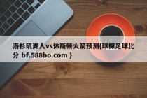 洛杉矶湖人vs休斯顿火箭预测{球探足球比分 bf.588bo.com }