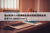 洛杉矶湖人vs丹佛掘金竞彩预测{球探足球比分 bf.588bo.com }