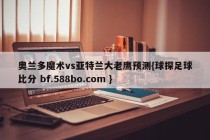 奥兰多魔术vs亚特兰大老鹰预测{球探足球比分 bf.588bo.com }