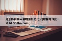 足总杯狼队vs利物浦历史比分{球探足球比分 bf.588bo.com }