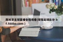 西班牙足球直播全程观看{球探足球比分 bf.588bo.com }