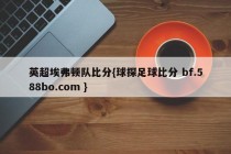 英超埃弗顿队比分{球探足球比分 bf.588bo.com }