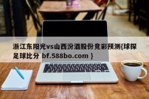 浙江东阳光vs山西汾酒股份竞彩预测{球探足球比分 bf.588bo.com }