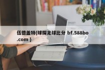 伍德盖特{球探足球比分 bf.588bo.com }