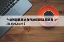 今日英超比赛比分预测{球探足球比分 bf.588bo.com }