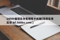 24500皇冠比分走地赔手机版{球探足球比分 bf.588bo.com }
