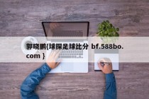郭晓鹏{球探足球比分 bf.588bo.com }