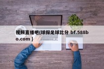 视频直播吧{球探足球比分 bf.588bo.com }