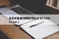 足总杯直播{球探足球比分 bf.588bo.com }