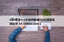 U20男足0-1不敌阿联酋U20{球探足球比分 bf.588bo.com }