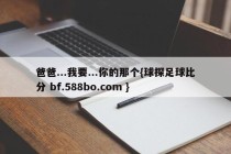 爸爸...我要...你的那个{球探足球比分 bf.588bo.com }