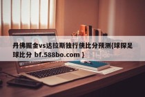 丹佛掘金vs达拉斯独行侠比分预测{球探足球比分 bf.588bo.com }