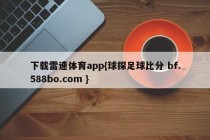下载雷速体育app{球探足球比分 bf.588bo.com }