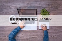 葡超联赛{球探足球比分 bf.588bo.com }