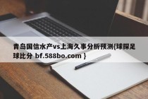 青岛国信水产vs上海久事分析预测{球探足球比分 bf.588bo.com }
