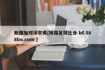 斯图加对沃尔夫{球探足球比分 bf.588bo.com }