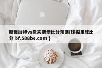 斯图加特vs沃夫斯堡比分预测{球探足球比分 bf.588bo.com }