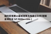 纽约尼克斯vs菲尼克斯太阳盘口分析{球探足球比分 bf.588bo.com }