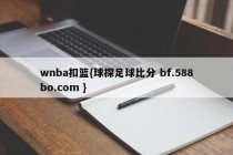 wnba扣篮{球探足球比分 bf.588bo.com }