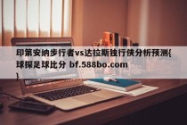 印第安纳步行者vs达拉斯独行侠分析预测{球探足球比分 bf.588bo.com }