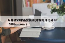 阿森纳VS水晶宫预测{球探足球比分 bf.588bo.com }