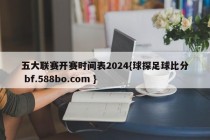 五大联赛开赛时间表2024{球探足球比分 bf.588bo.com }