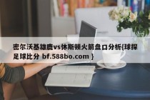 密尔沃基雄鹿vs休斯顿火箭盘口分析{球探足球比分 bf.588bo.com }