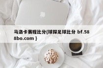 马洛卡赛程比分{球探足球比分 bf.588bo.com }
