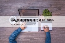 edg奥迪{球探足球比分 bf.588bo.com }