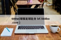 600w{球探足球比分 bf.588bo.com }