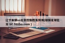 辽宁本钢vs北京控股胜负预测{球探足球比分 bf.588bo.com }
