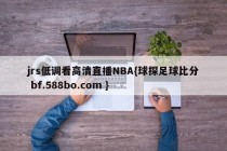 jrs低调看高清直播NBA{球探足球比分 bf.588bo.com }