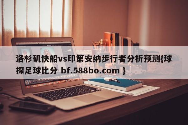 洛杉矶快船vs印第安纳步行者分析预测{球探足球比分 bf.588bo.com }