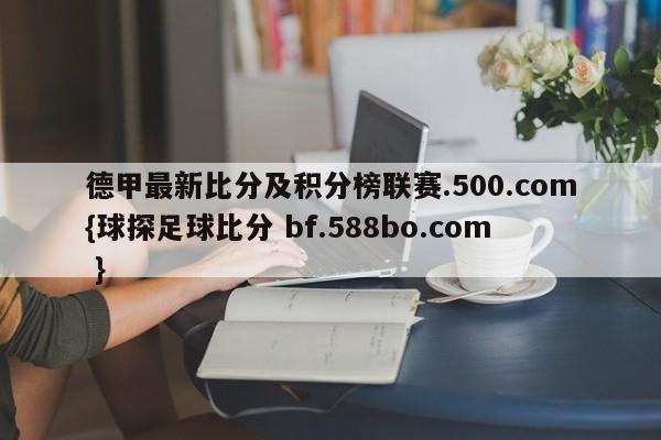 德甲最新比分及积分榜联赛.500.com{球探足球比分 bf.588bo.com }