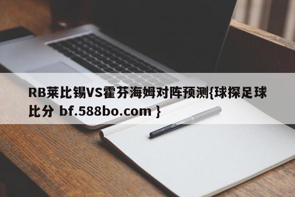 RB莱比锡VS霍芬海姆对阵预测{球探足球比分 bf.588bo.com }