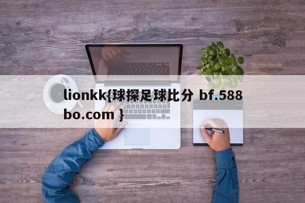 lionkk{球探足球比分 bf.588bo.com }