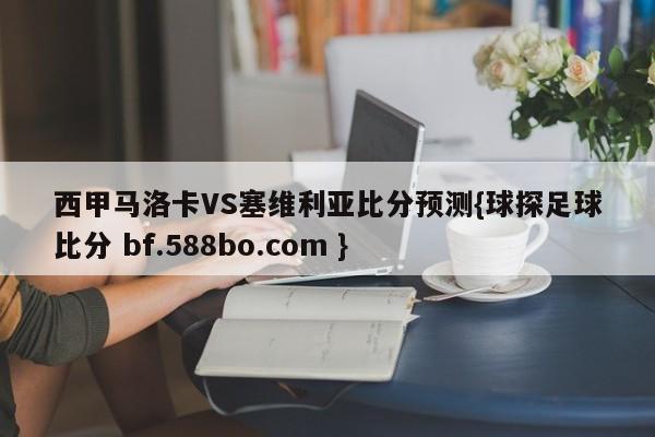 西甲马洛卡VS塞维利亚比分预测{球探足球比分 bf.588bo.com }