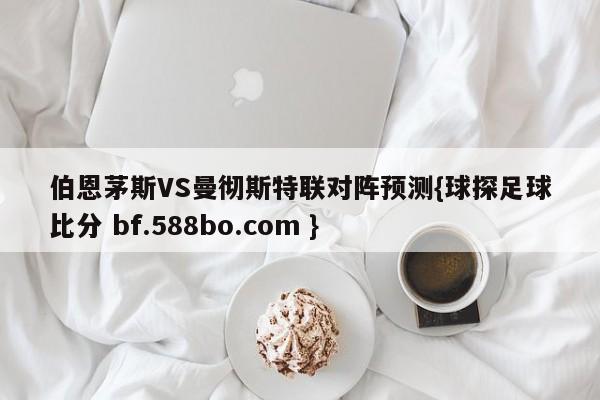 伯恩茅斯VS曼彻斯特联对阵预测{球探足球比分 bf.588bo.com }