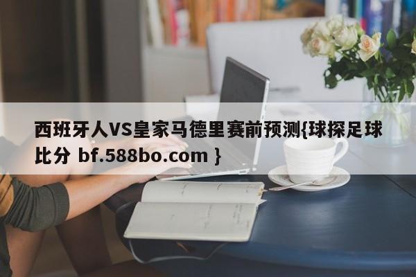西班牙人VS皇家马德里赛前预测{球探足球比分 bf.588bo.com }