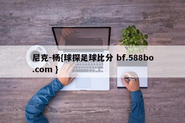 尼克-杨{球探足球比分 bf.588bo.com }